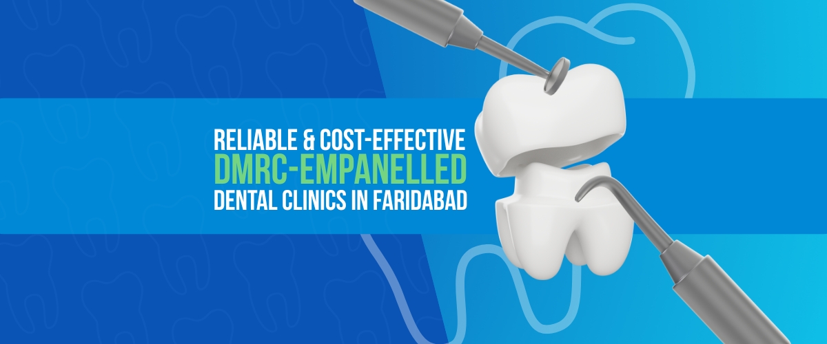 Reliable and Cost-Effective DMRC-Empanelled Dental Clinics in Faridabad